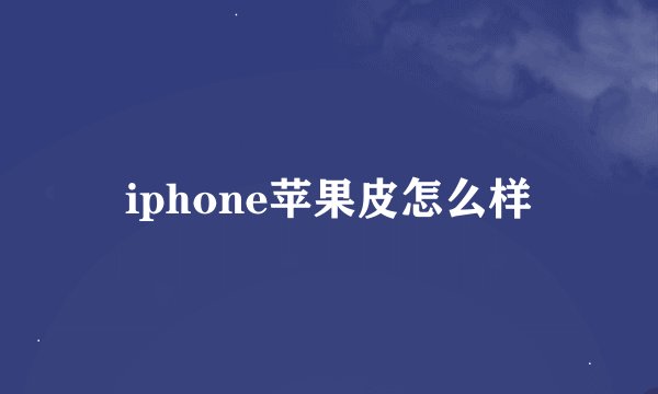 iphone苹果皮怎么样
