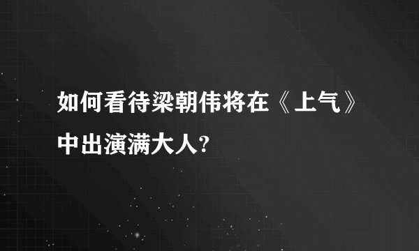 如何看待梁朝伟将在《上气》中出演满大人?