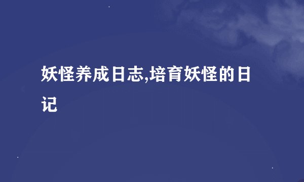 妖怪养成日志,培育妖怪的日记