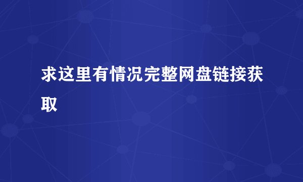 求这里有情况完整网盘链接获取