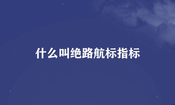 什么叫绝路航标指标