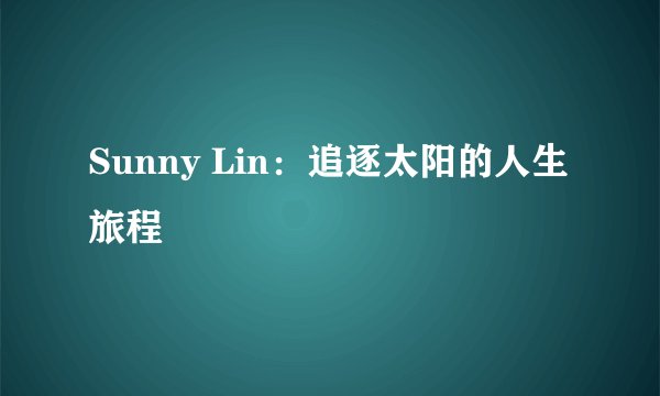Sunny Lin：追逐太阳的人生旅程