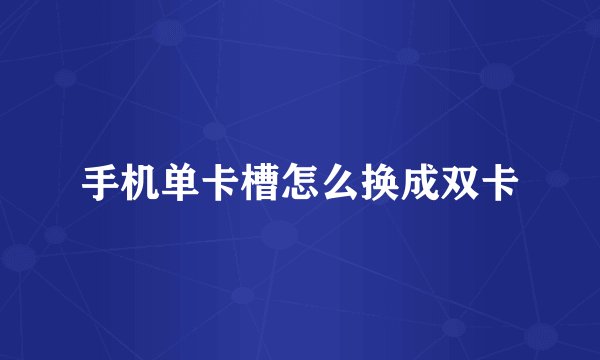 手机单卡槽怎么换成双卡