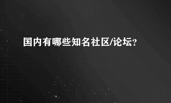 国内有哪些知名社区/论坛？
