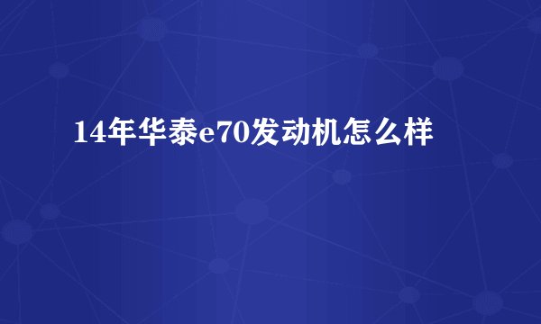 14年华泰e70发动机怎么样