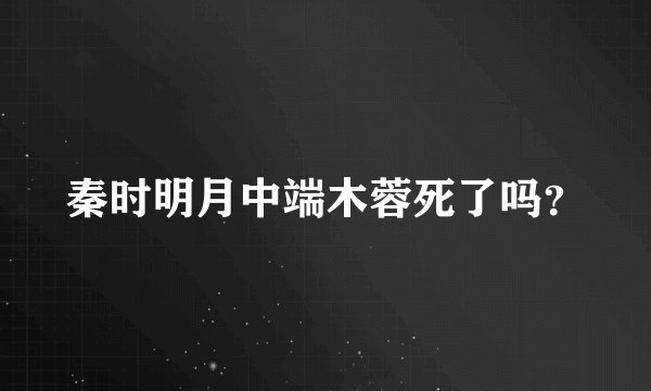 秦时明月中端木蓉死了吗？