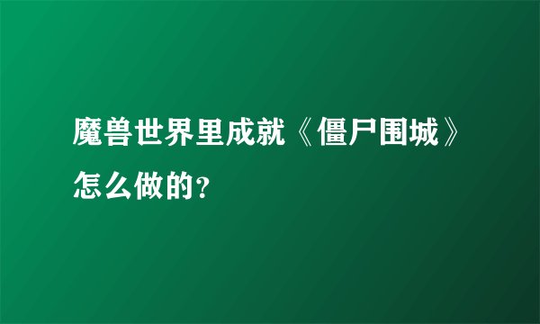 魔兽世界里成就《僵尸围城》怎么做的？