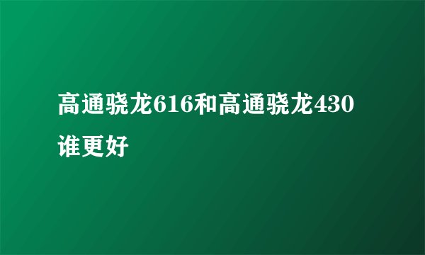 高通骁龙616和高通骁龙430谁更好