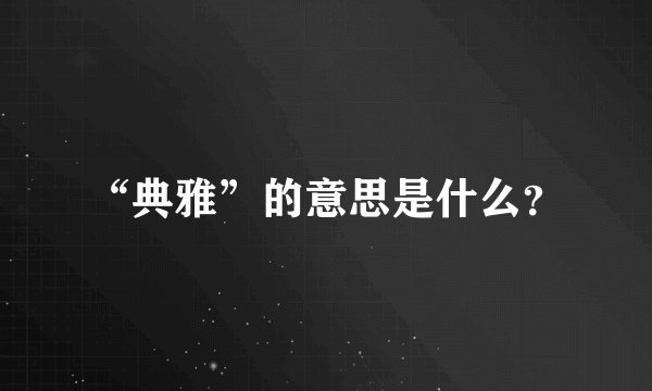 “典雅”的意思是什么？