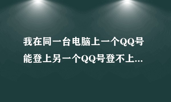 我在同一台电脑上一个QQ号能登上另一个QQ号登不上，提示QQ版本太旧需要更新
