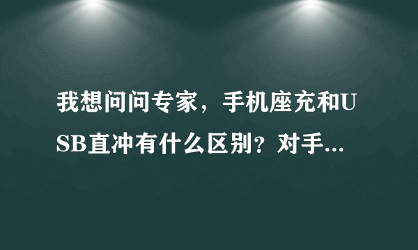我想问问专家,手机座充和USB直冲有什么区别?对手机和电池好不好,请专家来回答。。