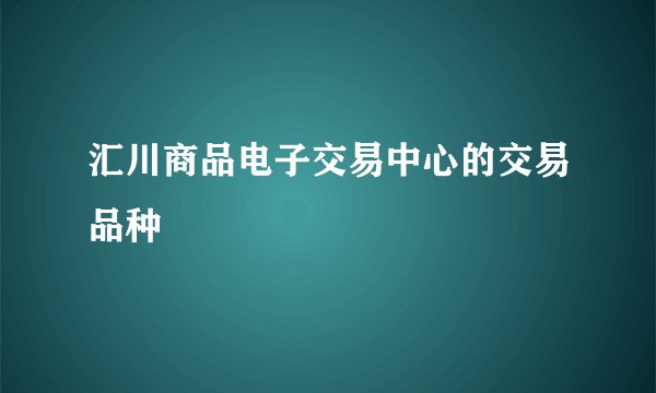 汇川商品电子交易中心的交易品种