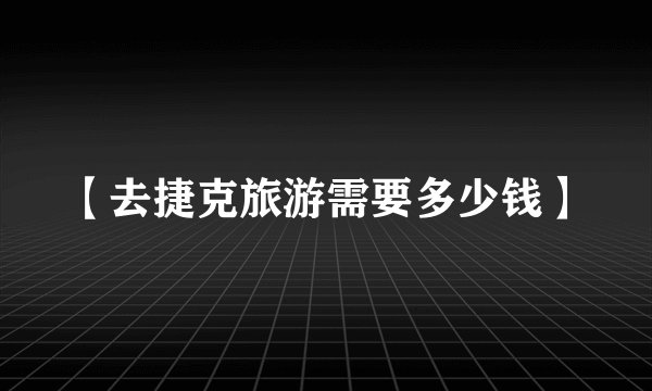 【去捷克旅游需要多少钱】