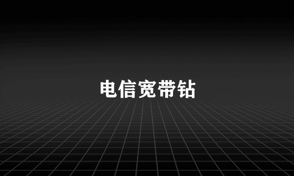 电信宽带钻