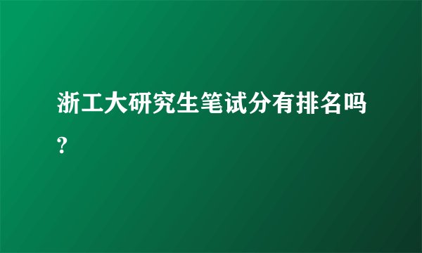 浙工大研究生笔试分有排名吗?