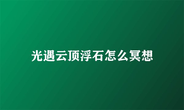 光遇云顶浮石怎么冥想