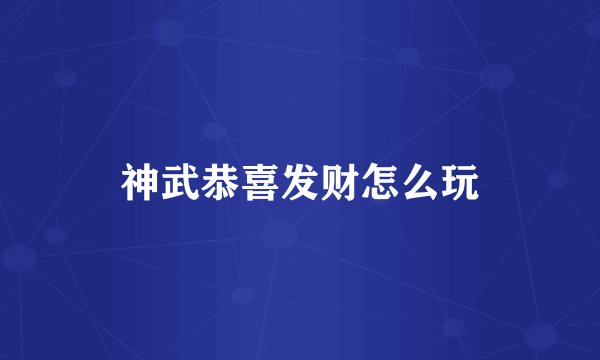 神武恭喜发财怎么玩