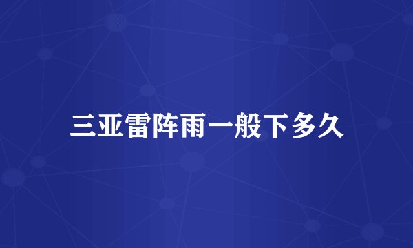 三亚雷阵雨一般下多久