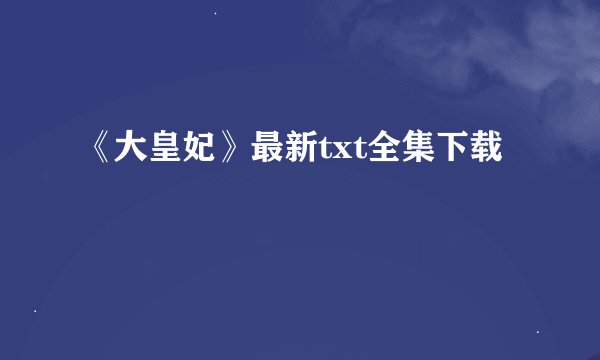 《大皇妃》最新txt全集下载
