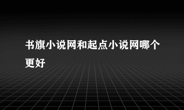 书旗小说网和起点小说网哪个更好