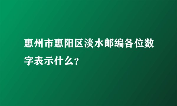 惠州市惠阳区淡水邮编各位数字表示什么？