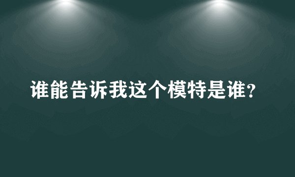谁能告诉我这个模特是谁？