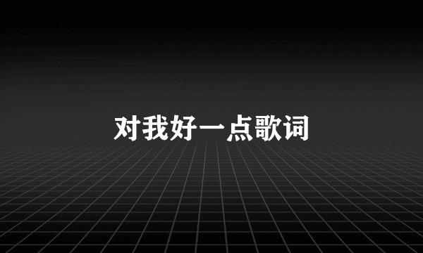 对我好一点歌词