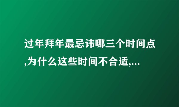 过年拜年最忌讳哪三个时间点,为什么这些时间不合适,有什么讲究?