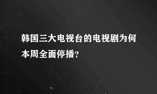 韩国三大电视台的电视剧为何本周全面停播？