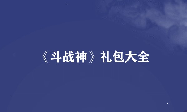 《斗战神》礼包大全