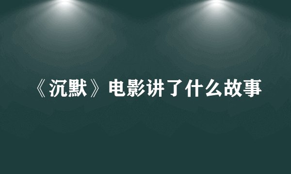 《沉默》电影讲了什么故事