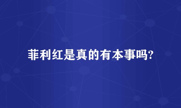 菲利红是真的有本事吗?