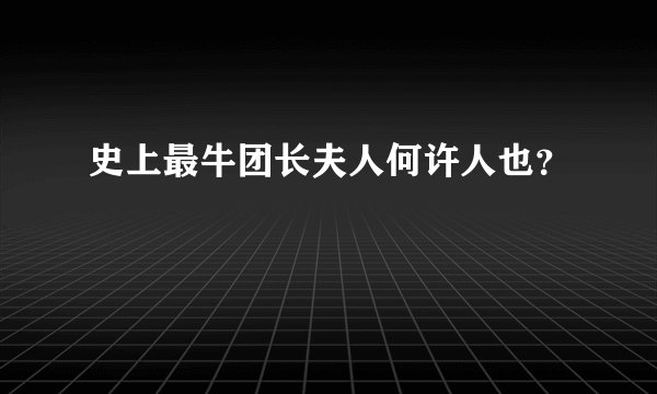 史上最牛团长夫人何许人也?