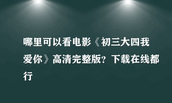 哪里可以看电影《初三大四我爱你》高清完整版？下载在线都行
