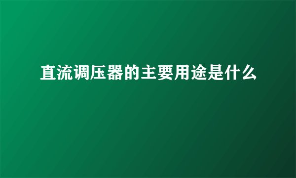 直流调压器的主要用途是什么