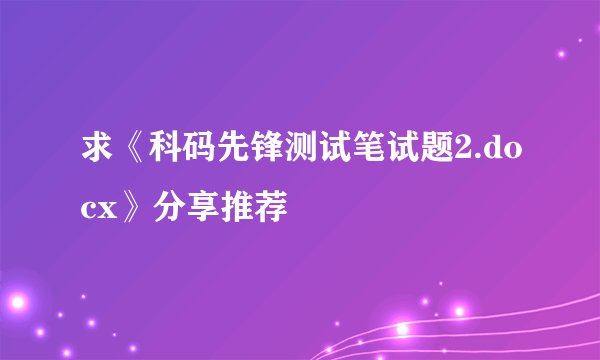 求《科码先锋测试笔试题2.docx》分享推荐