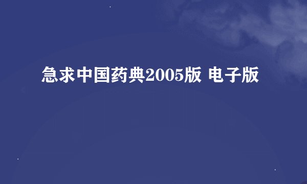急求中国药典2005版 电子版