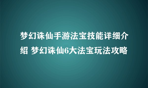 梦幻诛仙手游法宝技能详细介绍 梦幻诛仙6大法宝玩法攻略