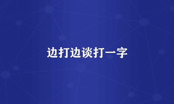 边打边谈打一字