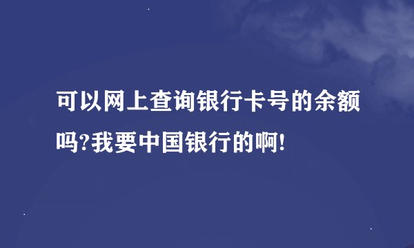 可以网上查询银行卡号的余额吗?我要中国银行的啊!