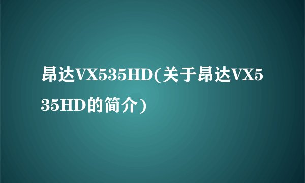 昂达VX535HD(关于昂达VX535HD的简介)
