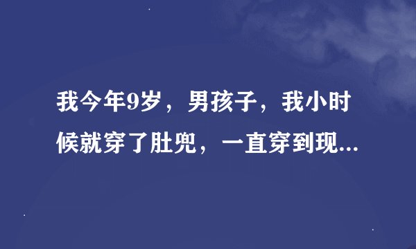 我今年9岁,男孩子,我小时候就穿了肚兜,一直穿到现在,后妈还让我穿,这样好吗