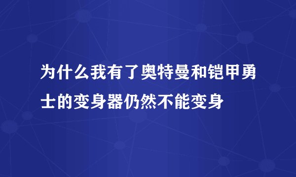 为什么我有了奥特曼和铠甲勇士的变身器仍然不能变身