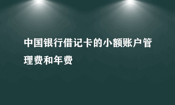 中国银行借记卡的小额账户管理费和年费
