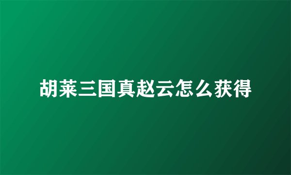 胡莱三国真赵云怎么获得