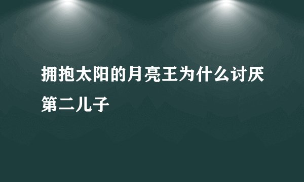 拥抱太阳的月亮王为什么讨厌第二儿子