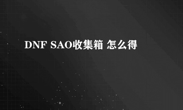 DNF SAO收集箱 怎么得