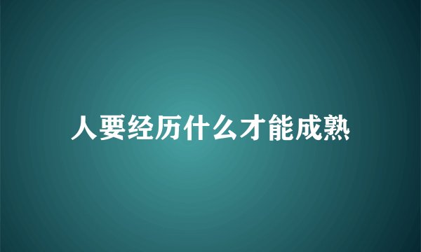 人要经历什么才能成熟