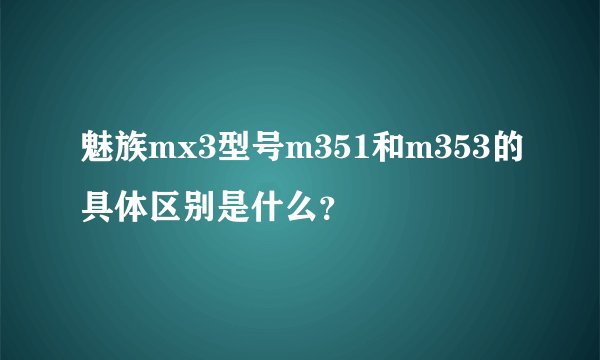 魅族mx3型号m351和m353的具体区别是什么？