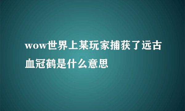 wow世界上某玩家捕获了远古血冠鹤是什么意思